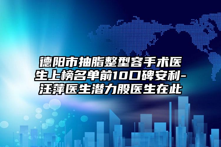 德阳市抽脂整型容手术医生上榜名单前10口碑安利-汪萍医生潜力股医生在此