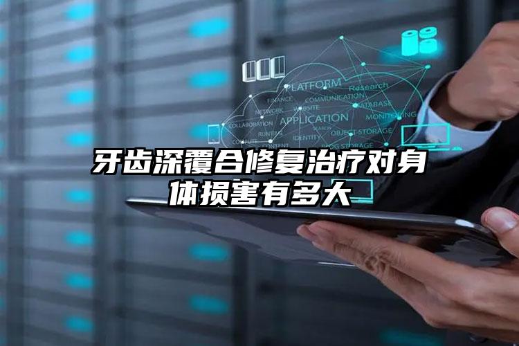 牙齿深覆合修复治疗对身体损害有多大