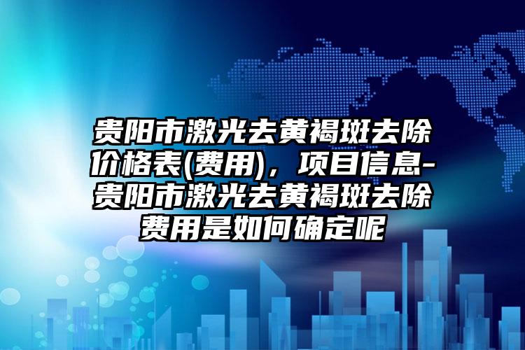 贵阳市激光去黄褐斑去除价格表(费用)，项目信息-贵阳市激光去黄褐斑去除费用是如何确定呢