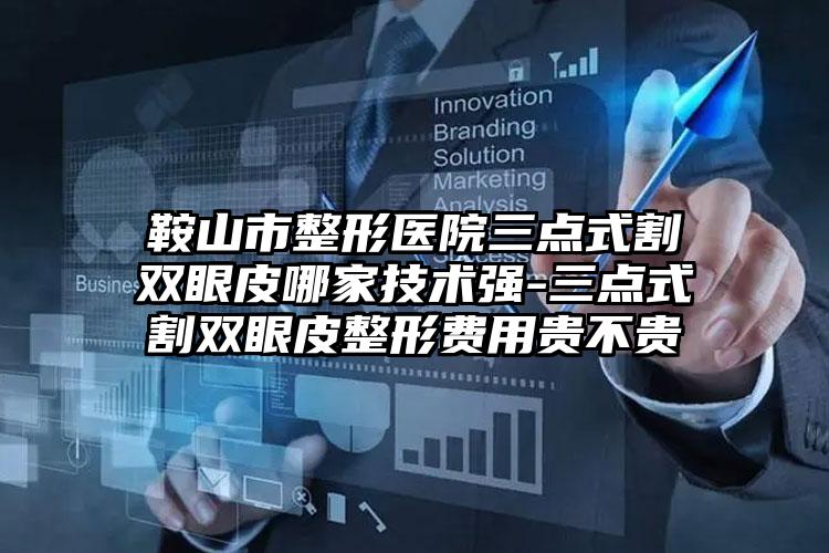 鞍山市整形医院三点式割双眼皮哪家技术强-三点式割双眼皮整形费用贵不贵