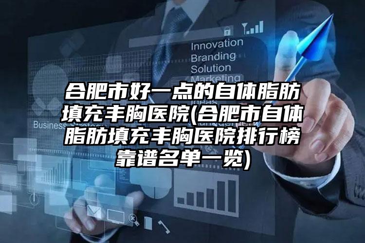 合肥市好一点的自体脂肪填充丰胸医院(合肥市自体脂肪填充丰胸医院排行榜靠谱名单一览)