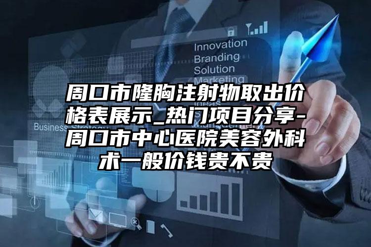 周口市隆胸注射物取出价格表展示_热门项目分享-周口市中心医院美容外科术一般价钱贵不贵