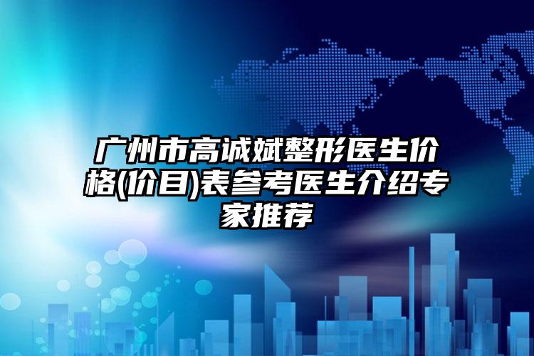 广州市高诚斌整形医生价格(价目)表参考医生介绍专家推荐