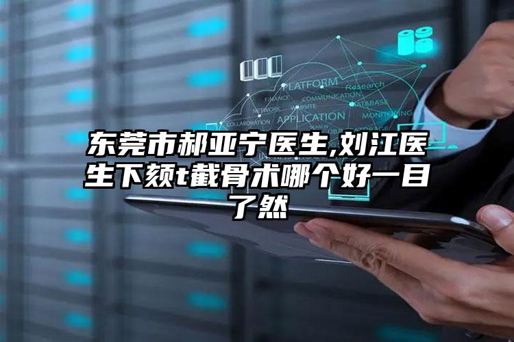 东莞市郝亚宁医生,刘江医生下颏t截骨术哪个好一目了然