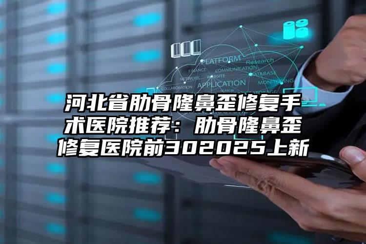 河北省肋骨隆鼻歪修复手术医院推荐：肋骨隆鼻歪修复医院前302025上新