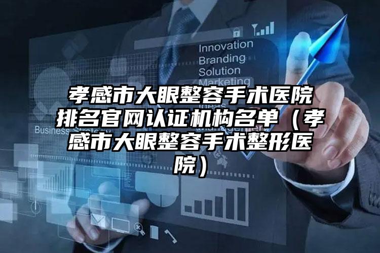 孝感市大眼整容手术医院排名官网认证机构名单（孝感市大眼整容手术整形医院）