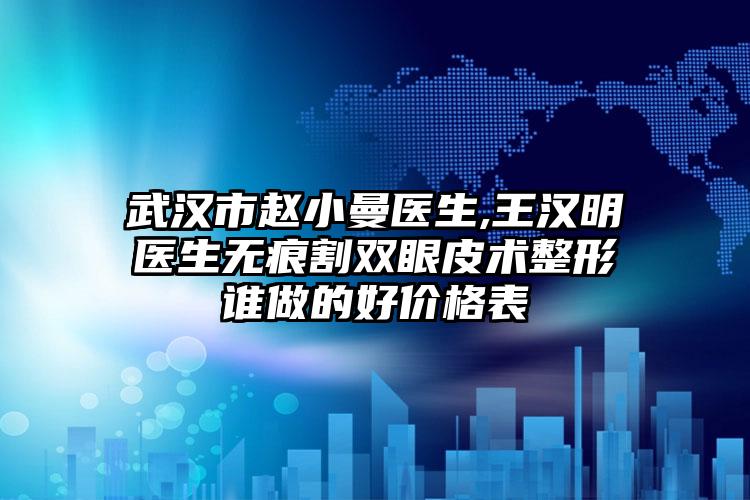 武汉市赵小曼医生,王汉明医生无痕割双眼皮术整形谁做的好价格表
