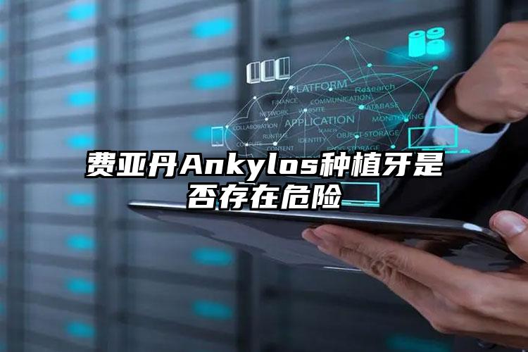 费亚丹Ankylos种植牙是否存在危险