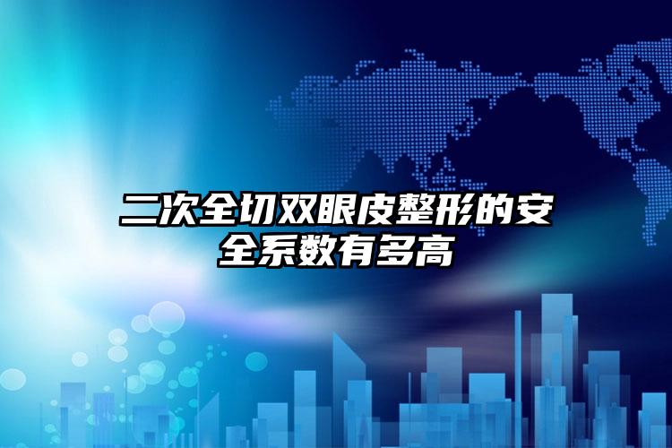 二次全切双眼皮整形的安全系数有多高