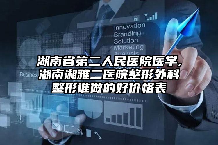 湖南省第二人民医院医学,湖南湘雅二医院整形外科整形谁做的好价格表