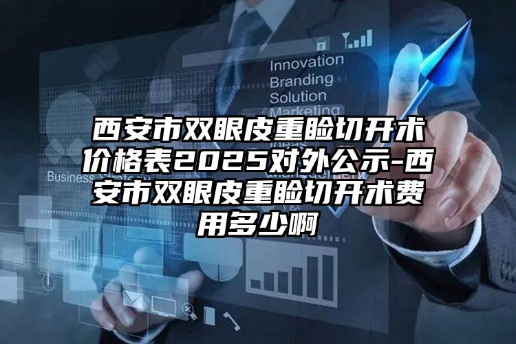 西安市双眼皮重睑切开术价格表2025对外公示-西安市双眼皮重睑切开术费用多少啊