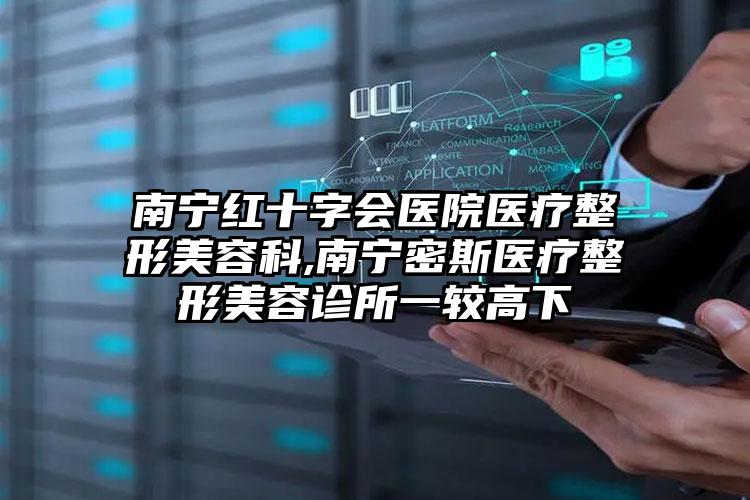 南宁红十字会医院医疗整形美容科,南宁密斯医疗整形美容诊所一较高下