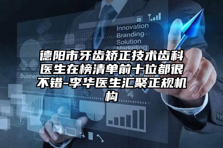 德阳市牙齿矫正技术齿科医生在榜清单前十位都很不错-李华医生汇聚正规机构