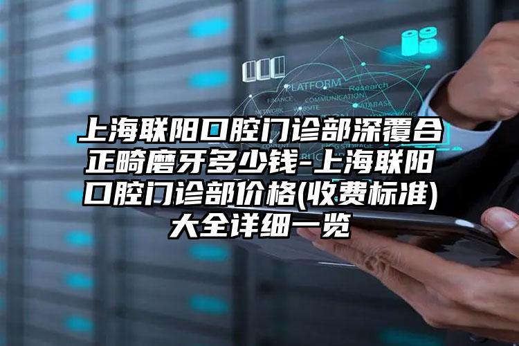 上海联阳口腔门诊部深覆合正畸磨牙多少钱-上海联阳口腔门诊部价格(收费标准)大全详细一览