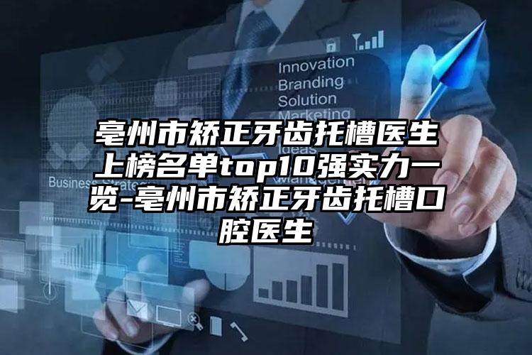 亳州市矫正牙齿托槽医生上榜名单top10强实力一览-亳州市矫正牙齿托槽口腔医生