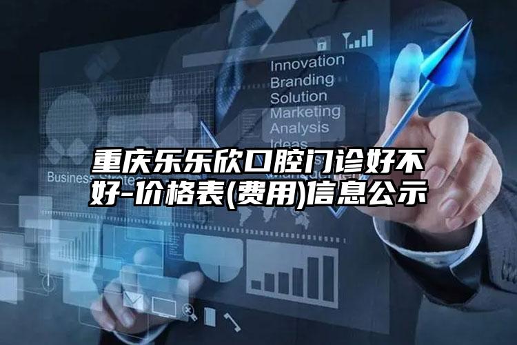 重庆乐乐欣口腔门诊好不好-价格表(费用)信息公示