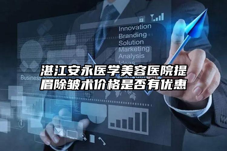 湛江安永医学美容医院提眉除皱术价格是否有优惠