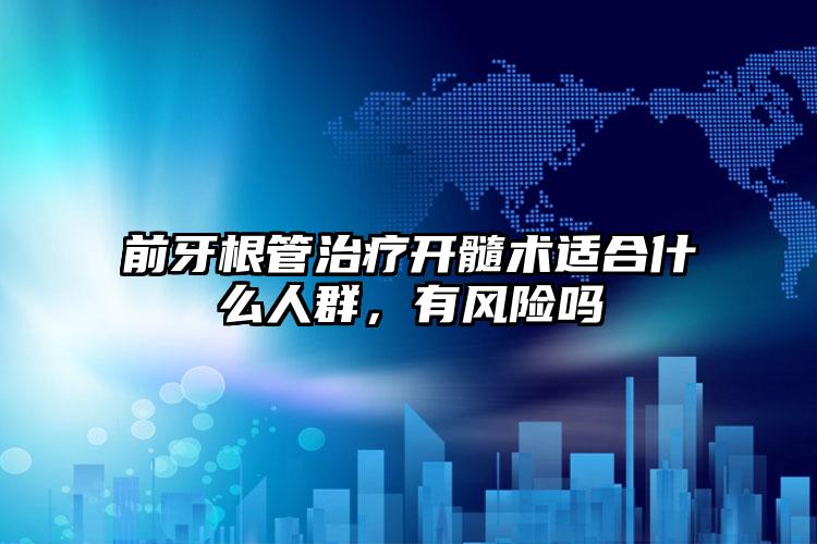 前牙根管治疗开髓术适合什么人群，有风险吗