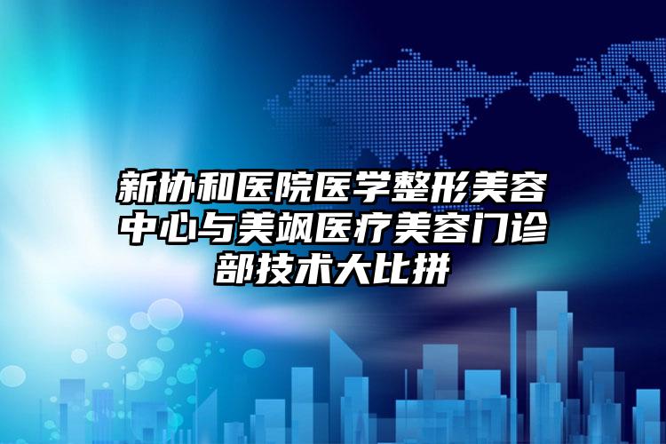 新协和医院医学整形美容中心与美飒医疗美容门诊部技术大比拼
