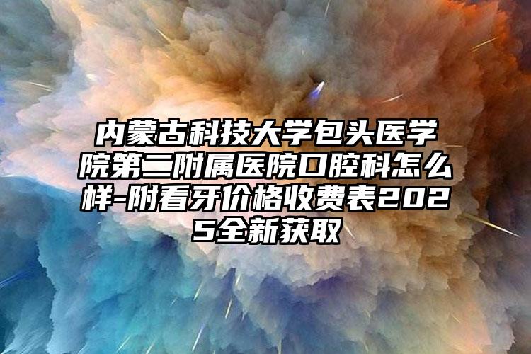 内蒙古科技大学包头医学院第二附属医院口腔科怎么样-附看牙价格收费表2025全新获取