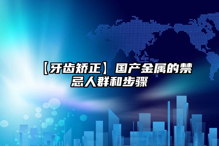 【牙齿矫正】国产金属的禁忌人群和步骤