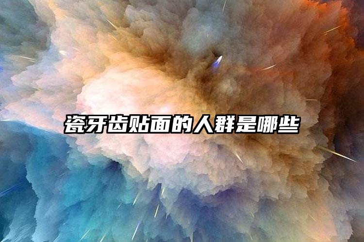 瓷牙齿贴面的人群是哪些