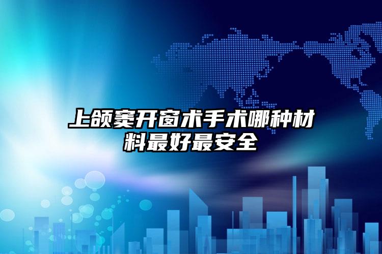 上颌窦开窗术手术哪种材料最好最安全