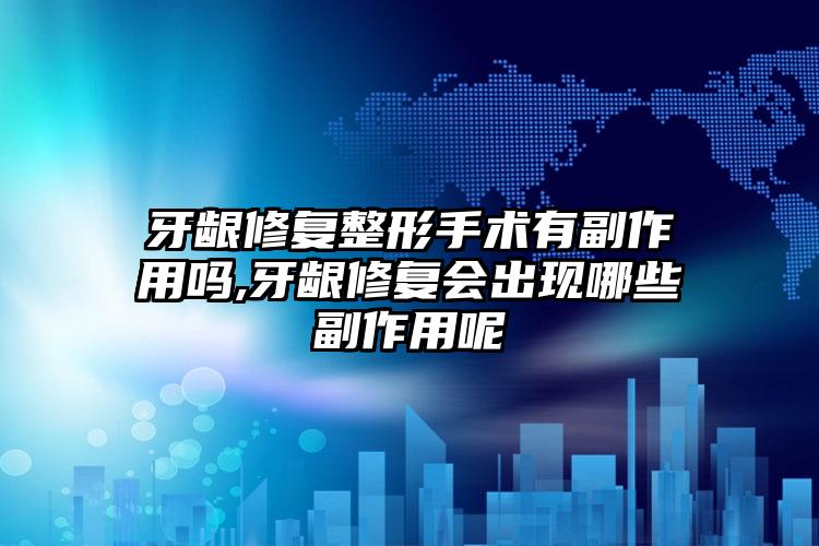 牙龈修复整形手术有副作用吗,牙龈修复会出现哪些副作用呢