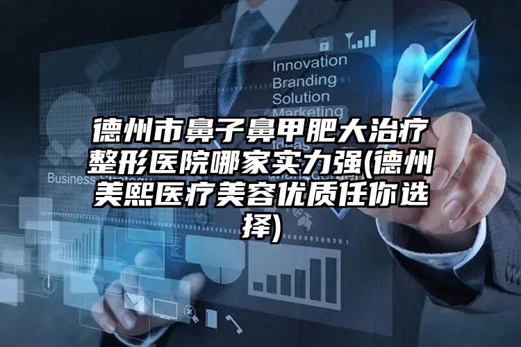 德州市鼻子鼻甲肥大治疗整形医院哪家实力强(德州美熙医疗美容优质任你选择)