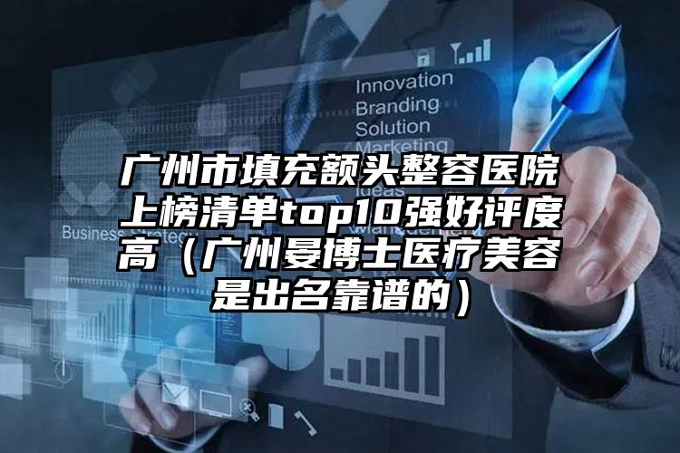 广州市填充额头整容医院上榜清单top10强好评度高（广州晏博士医疗美容是出名靠谱的）