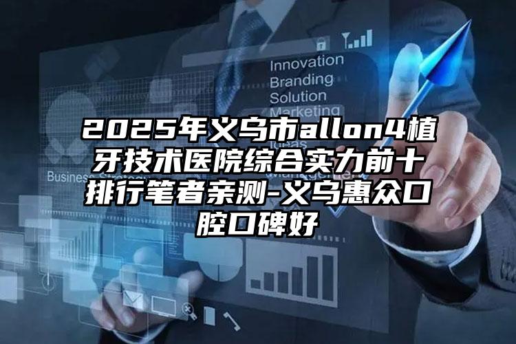 2025年义乌市allon4植牙技术医院综合实力前十排行笔者亲测-义乌惠众口腔口碑好