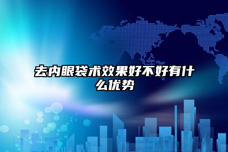 去内眼袋术效果好不好有什么优势