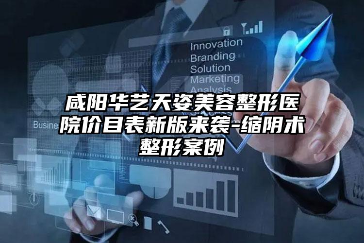 咸阳华艺天姿美容整形医院价目表新版来袭-缩阴术整形案例