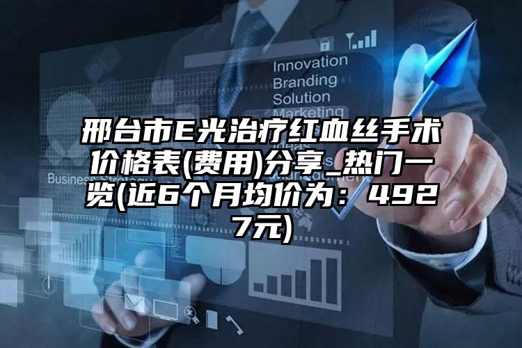 邢台市E光治疗红血丝手术价格表(费用)分享_热门一览(近6个月均价为：4927元)