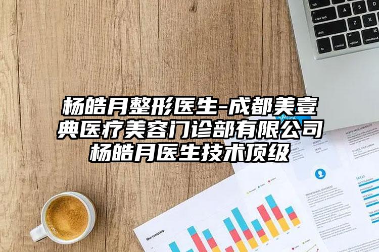 杨皓月整形医生-成都美壹典医疗美容门诊部有限公司杨皓月医生技术顶级