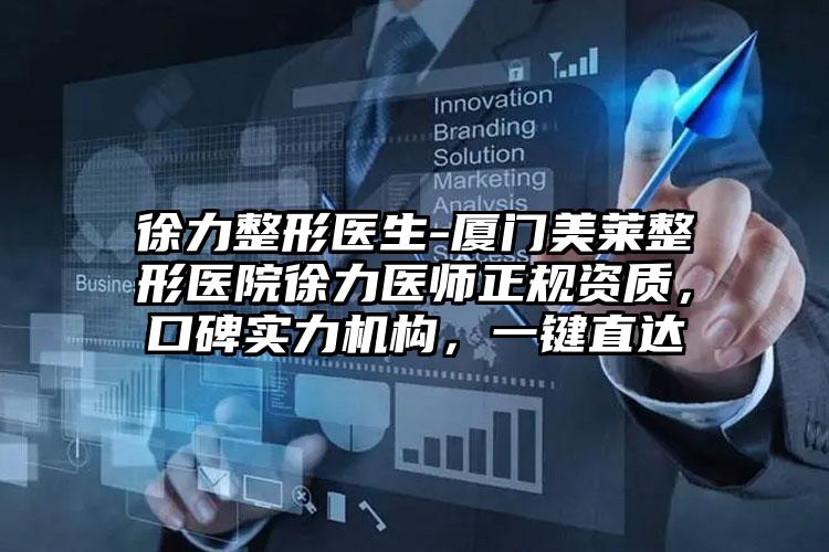 徐力整形医生-厦门美莱整形医院徐力医师正规资质，口碑实力机构，一键直达
