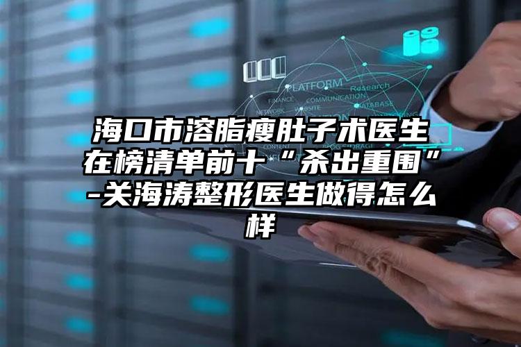 海口市溶脂瘦肚子术医生在榜清单前十“杀出重围”-关海涛整形医生做得怎么样