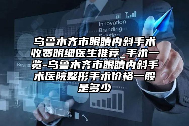 乌鲁木齐市眼睛内斜手术收费明细医生推荐_手术一览-乌鲁木齐市眼睛内斜手术医院整形手术价格一般是多少