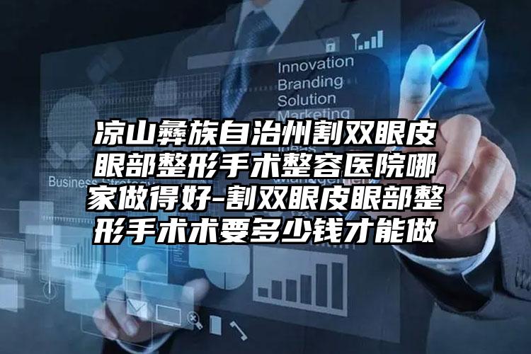 凉山彝族自治州割双眼皮眼部整形手术整容医院哪家做得好-割双眼皮眼部整形手术术要多少钱才能做