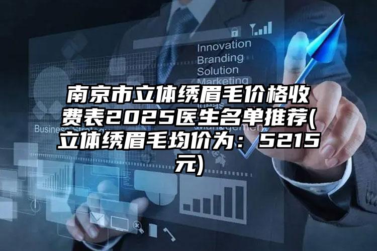 南京市立体绣眉毛价格收费表2025医生名单推荐(立体绣眉毛均价为：5215元)