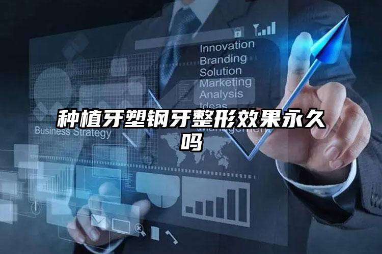 种植牙塑钢牙整形效果永久吗