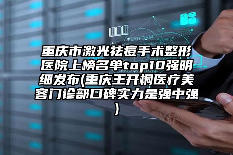重庆市激光祛痘手术整形医院上榜名单top10强明细发布(重庆王开桐医疗美容门诊部口碑实力是强中强)