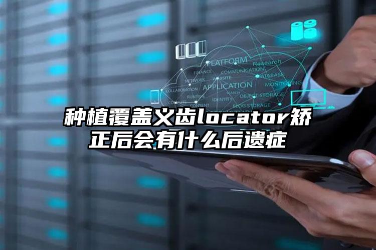 种植覆盖义齿locator矫正后会有什么后遗症