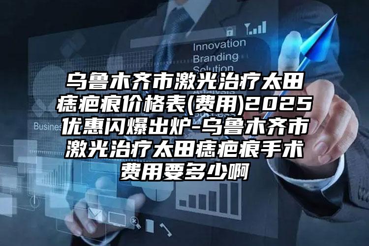 乌鲁木齐市激光治疗太田痣疤痕价格表(费用)2025优惠闪爆出炉-乌鲁木齐市激光治疗太田痣疤痕手术费用要多少啊