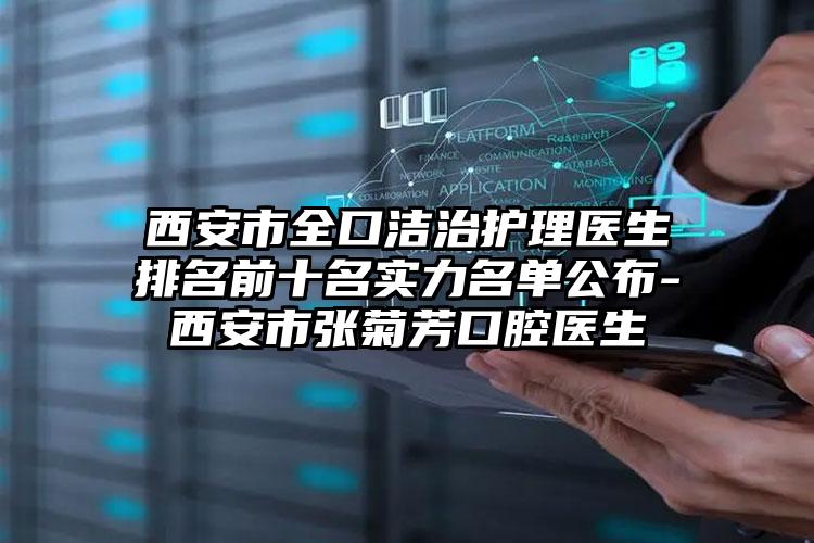 西安市全口洁治护理医生排名前十名实力名单公布-西安市张菊芳口腔医生