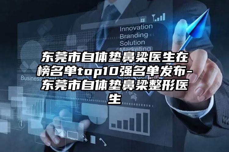 东莞市自体垫鼻梁医生在榜名单top10强名单发布-东莞市自体垫鼻梁整形医生