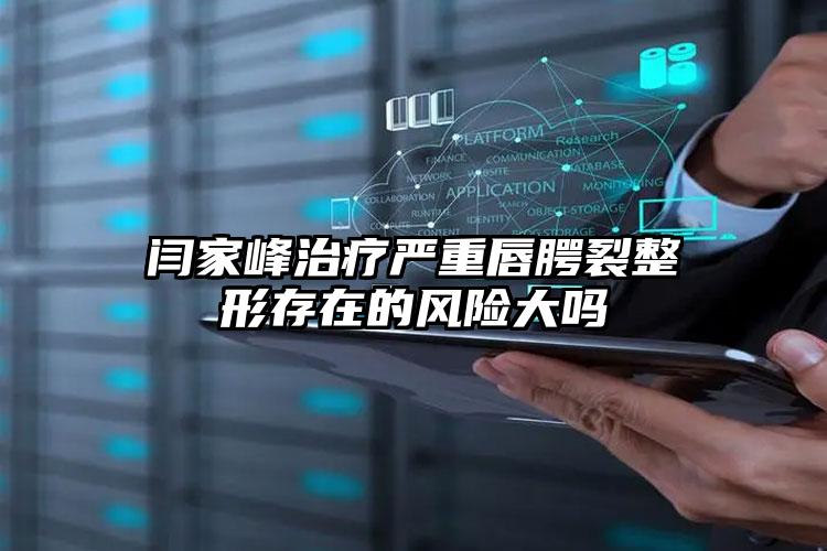 闫家峰治疗严重唇腭裂整形存在的风险大吗