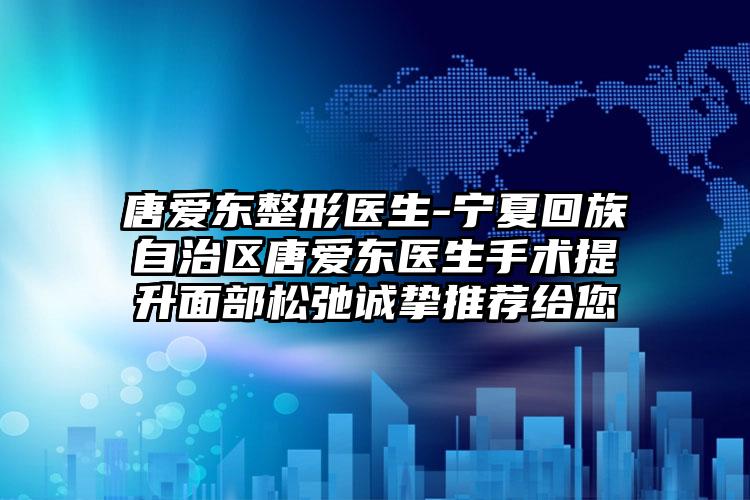 唐爱东整形医生-宁夏回族自治区唐爱东医生手术提升面部松弛诚挚推荐给您