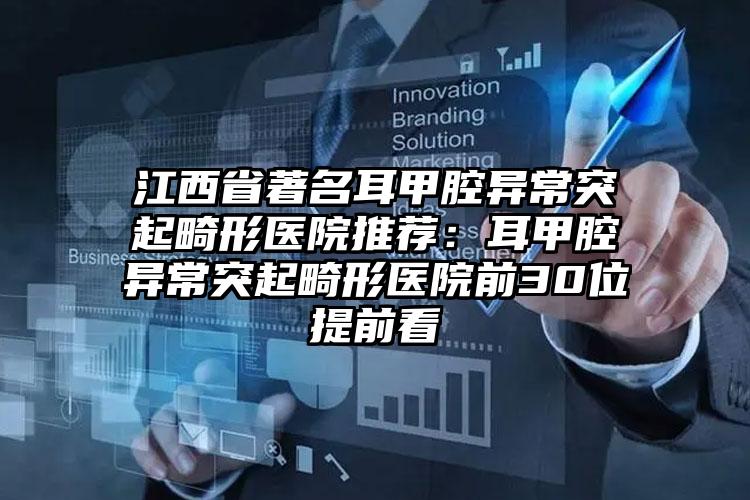 江西省著名耳甲腔异常突起畸形医院推荐：耳甲腔异常突起畸形医院前30位提前看