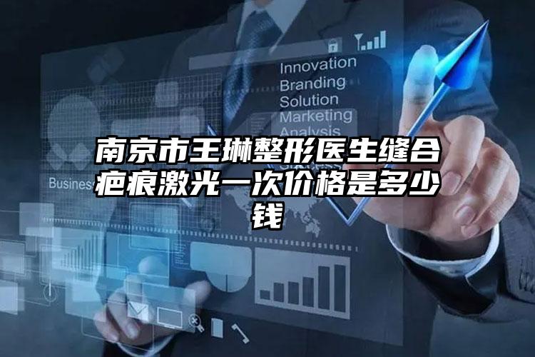 南京市王琳整形医生缝合疤痕激光一次价格是多少钱